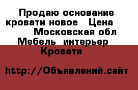 Продаю основание кровати новое › Цена ­ 3 000 - Московская обл. Мебель, интерьер » Кровати   